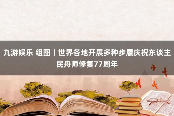 九游娱乐 组图丨世界各地开展多种步履庆祝东谈主民舟师修复77周年