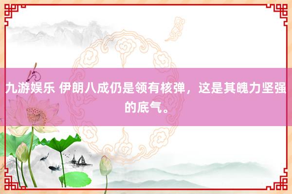 九游娱乐 伊朗八成仍是领有核弹，这是其魄力坚强的底气。