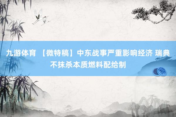 九游体育 【微特稿】中东战事严重影响经济 瑞典不抹杀本质燃料配给制