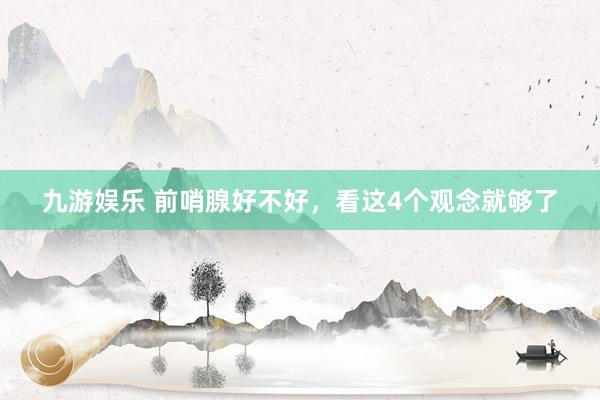 九游娱乐 前哨腺好不好，看这4个观念就够了