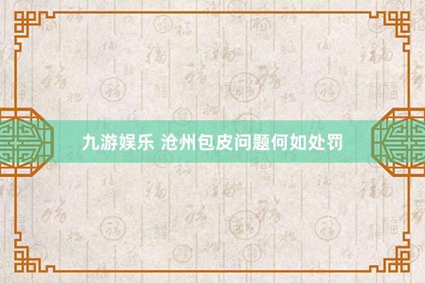 九游娱乐 沧州包皮问题何如处罚
