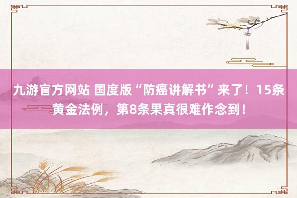 九游官方网站 国度版“防癌讲解书”来了！15条黄金法例，第8条果真很难作念到！