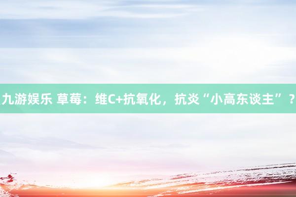 九游娱乐 草莓：维C+抗氧化，抗炎“小高东谈主” ？