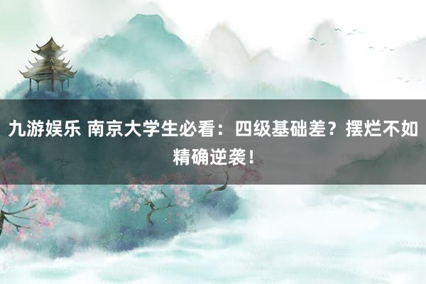 九游娱乐 南京大学生必看：四级基础差？摆烂不如精确逆袭！