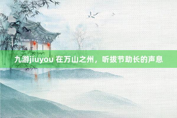 九游jiuyou 在万山之州，听拔节助长的声息