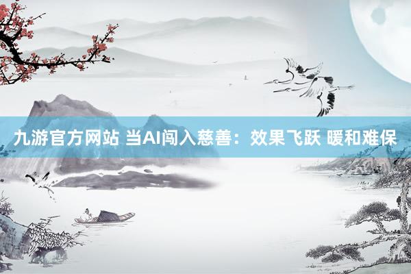 九游官方网站 当AI闯入慈善：效果飞跃 暖和难保