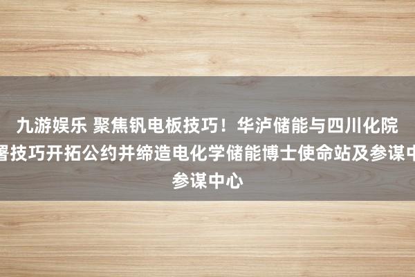 九游娱乐 聚焦钒电板技巧！华泸储能与四川化院签署技巧开拓公约并缔造电化学储能博士使命站及参谋中心