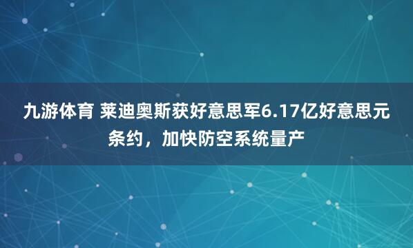 九游体育 莱迪奥斯获好意思军6.17亿好意思元条约，加快防空系统量产