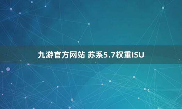 九游官方网站 苏系5.7权重ISU
