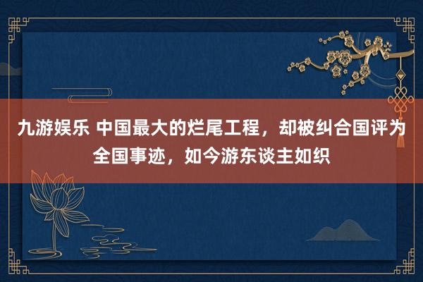 九游娱乐 中国最大的烂尾工程，却被纠合国评为全国事迹，如今游东谈主如织