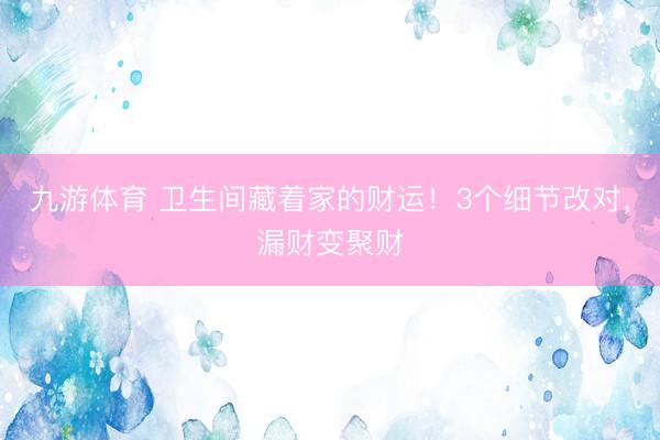 九游体育 卫生间藏着家的财运！3个细节改对，漏财变聚财