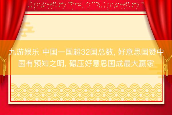 九游娱乐 中国一国超32国总数， 好意思国赞中国有预知之明， 碾压好意思国成最大赢家