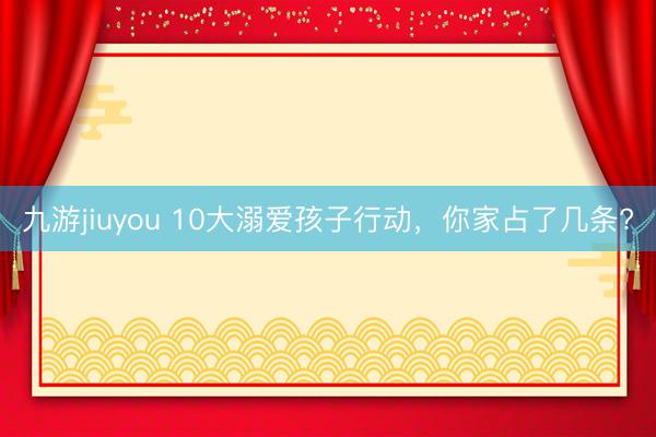 九游jiuyou 10大溺爱孩子行动，你家占了几条?